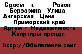 Сдаем 2-к 14000 › Район ­ Берзарина › Улица ­ Ангарская › Цена ­ 14 000 - Приморский край, Артем г. Недвижимость » Квартиры аренда   